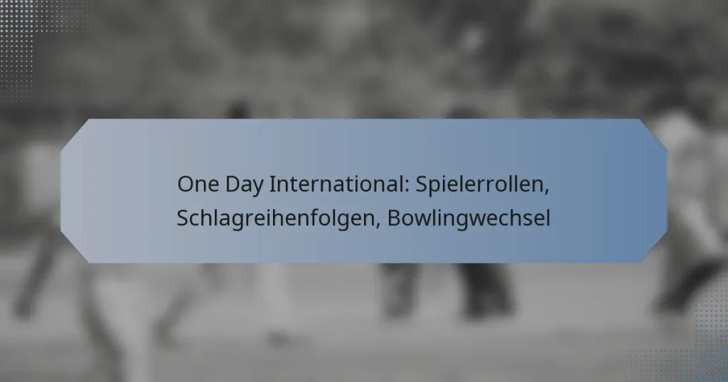 One Day International: Spielerrollen, Schlagreihenfolgen, Bowlingwechsel