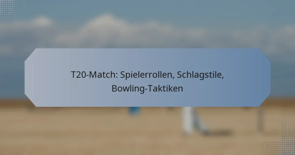 T20-Match: Spielerrollen, Schlagstile, Bowling-Taktiken