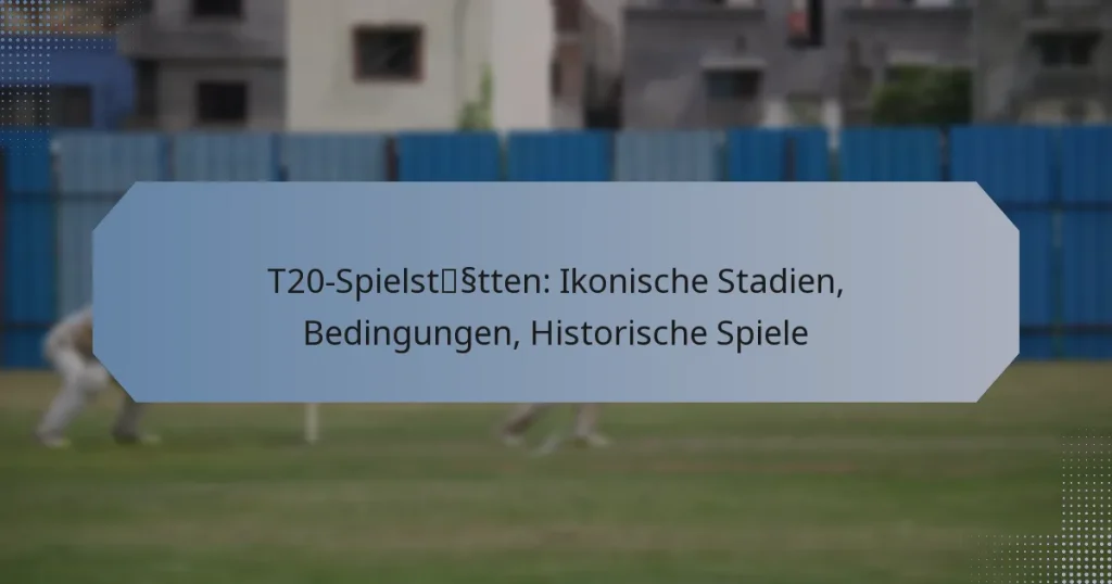 T20-Spielstätten: Ikonische Stadien, Bedingungen, Historische Spiele
