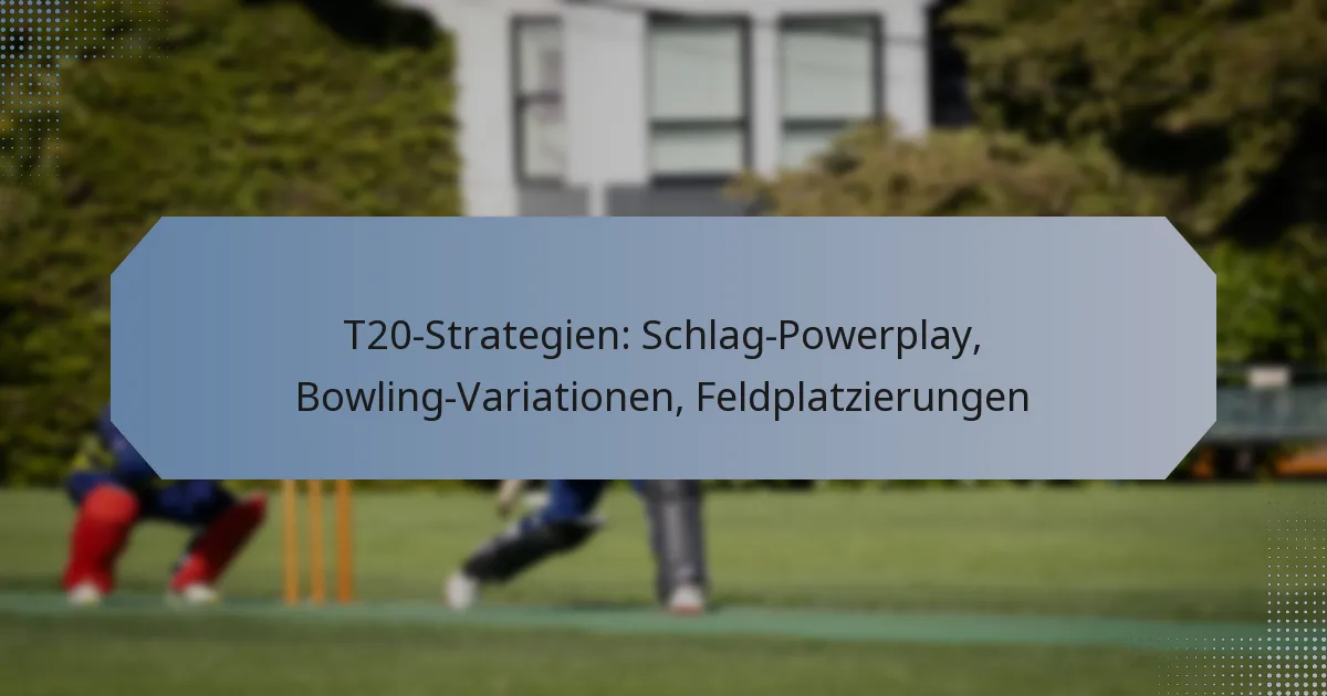 T20-Strategien: Schlag-Powerplay, Bowling-Variationen, Feldplatzierungen