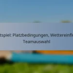 Testspiel: Platzbedingungen, Wettereinfluss, Teamauswahl