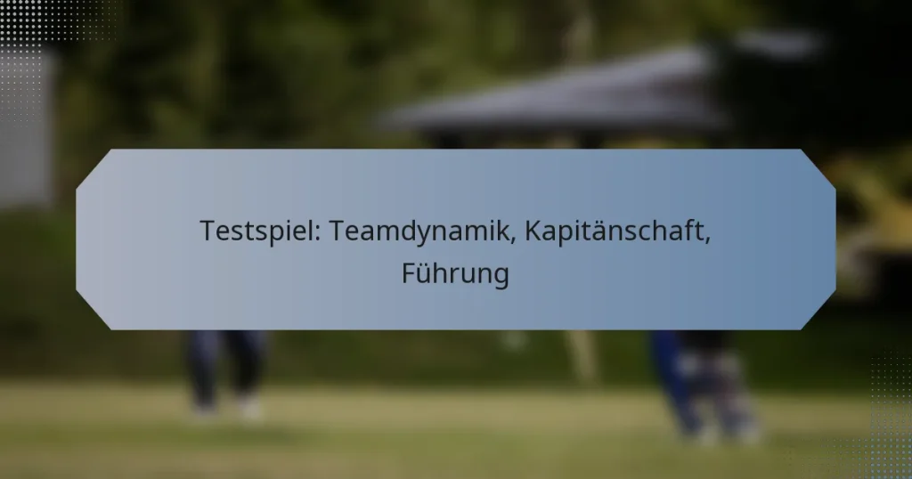 Testspiel: Teamdynamik, Kapitänschaft, Führung