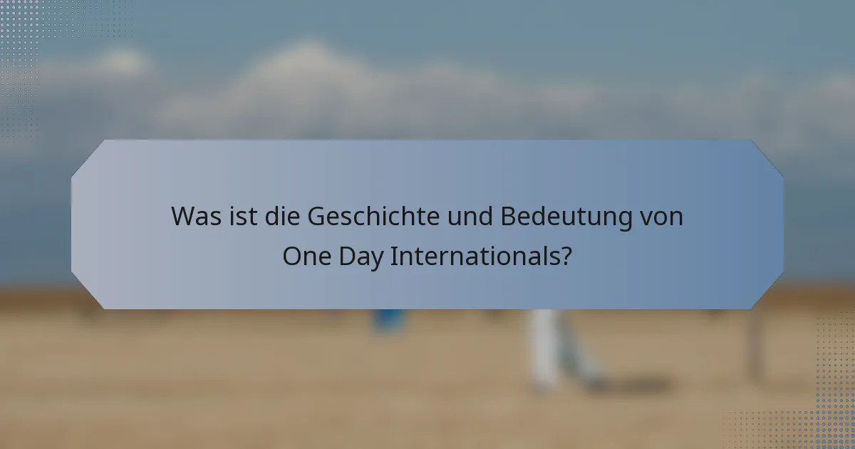 Was ist die Geschichte und Bedeutung von One Day Internationals?