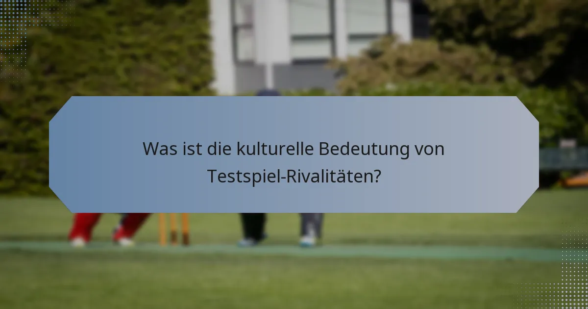Was ist die kulturelle Bedeutung von Testspiel-Rivalitäten?