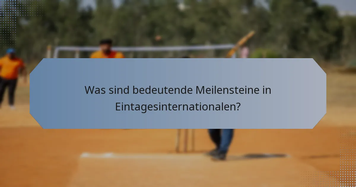Was sind bedeutende Meilensteine in Eintagesinternationalen?