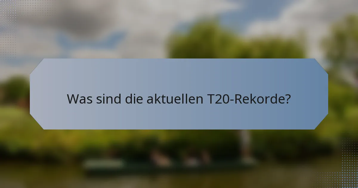 Was sind die aktuellen T20-Rekorde?