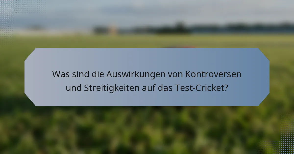 Was sind die Auswirkungen von Kontroversen und Streitigkeiten auf das Test-Cricket?