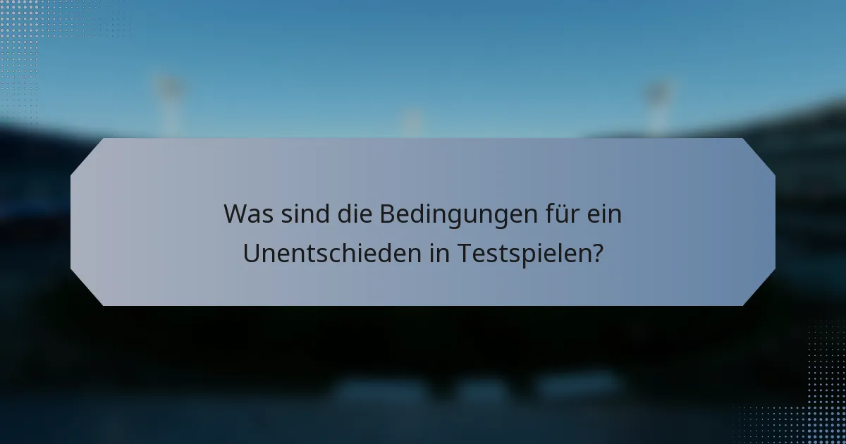 Was sind die Bedingungen für ein Unentschieden in Testspielen?