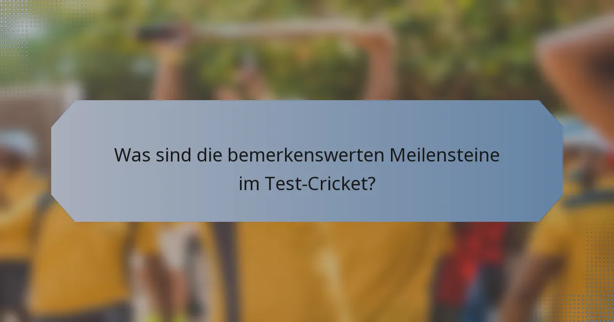 Was sind die bemerkenswerten Meilensteine im Test-Cricket?