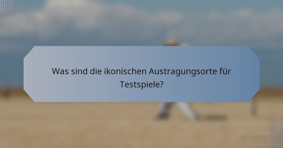 Was sind die ikonischen Austragungsorte für Testspiele?