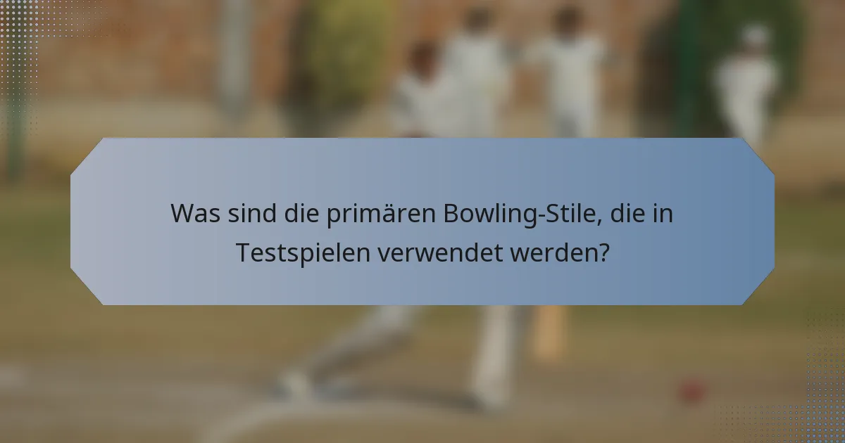 Was sind die primären Bowling-Stile, die in Testspielen verwendet werden?