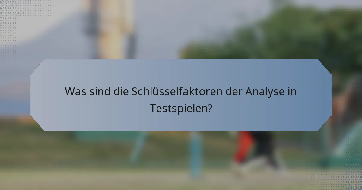 Was sind die Schlüsselfaktoren der Analyse in Testspielen?