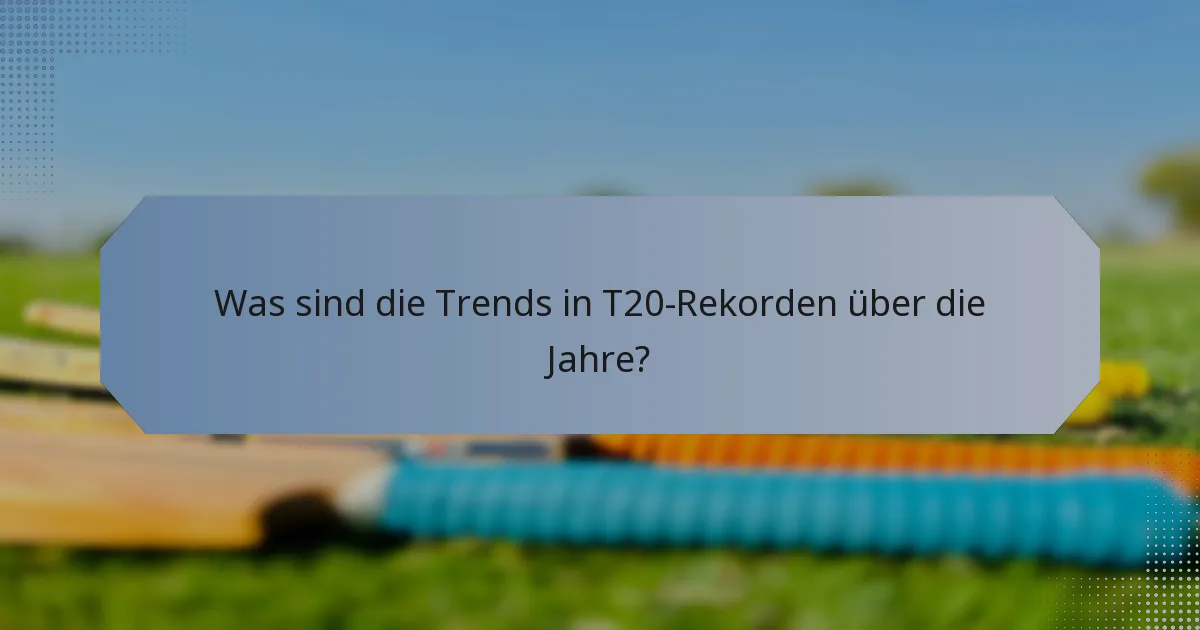Was sind die Trends in T20-Rekorden über die Jahre?