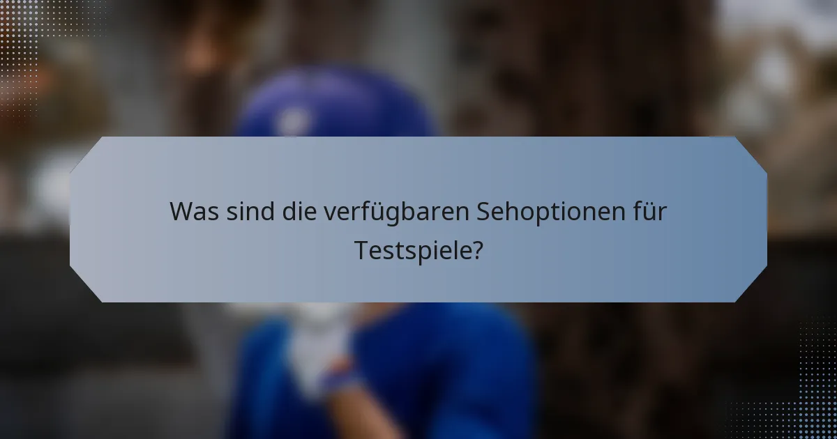 Was sind die verfügbaren Sehoptionen für Testspiele?