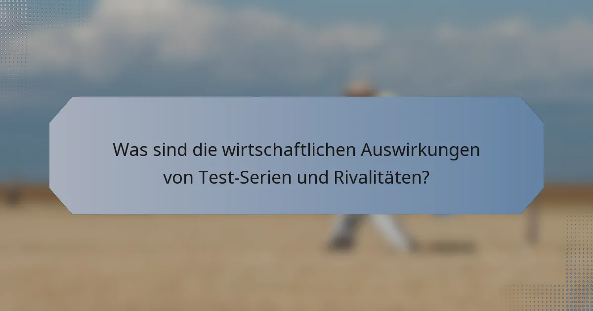 Was sind die wirtschaftlichen Auswirkungen von Test-Serien und Rivalitäten?