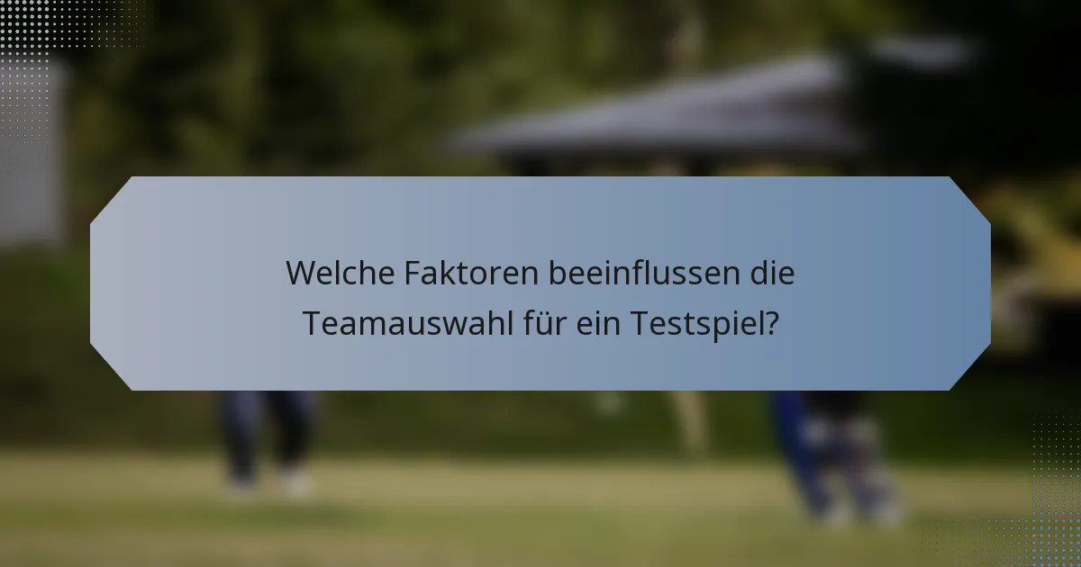Welche Faktoren beeinflussen die Teamauswahl für ein Testspiel?