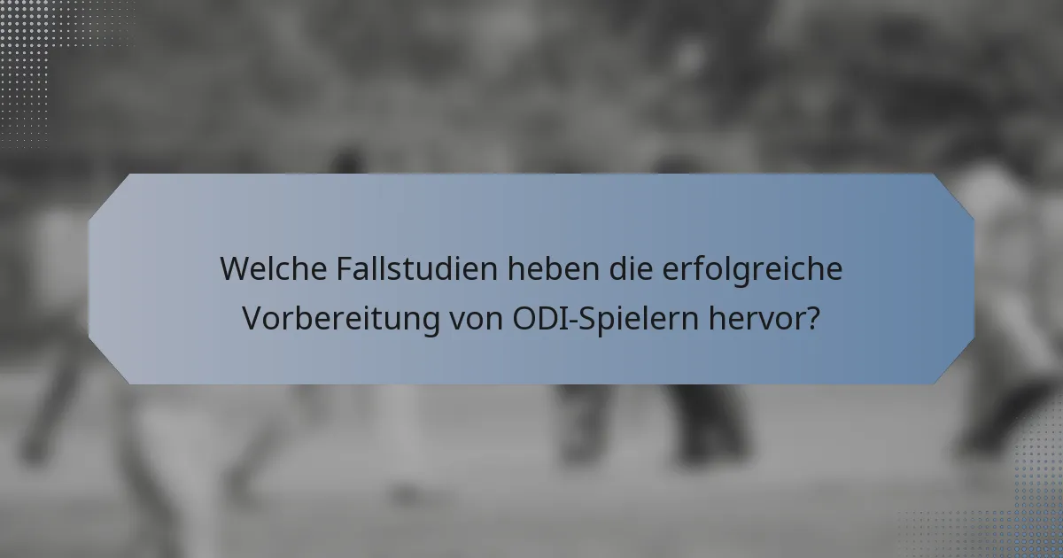 Welche Fallstudien heben die erfolgreiche Vorbereitung von ODI-Spielern hervor?