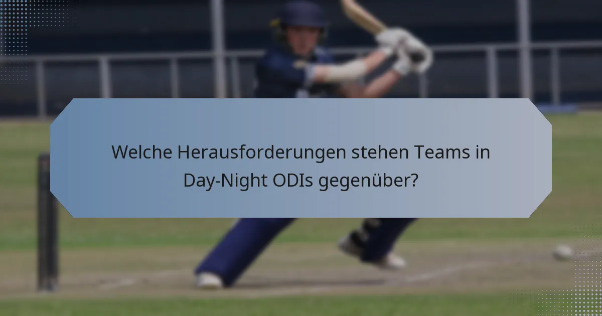 Welche Herausforderungen stehen Teams in Day-Night ODIs gegenüber?