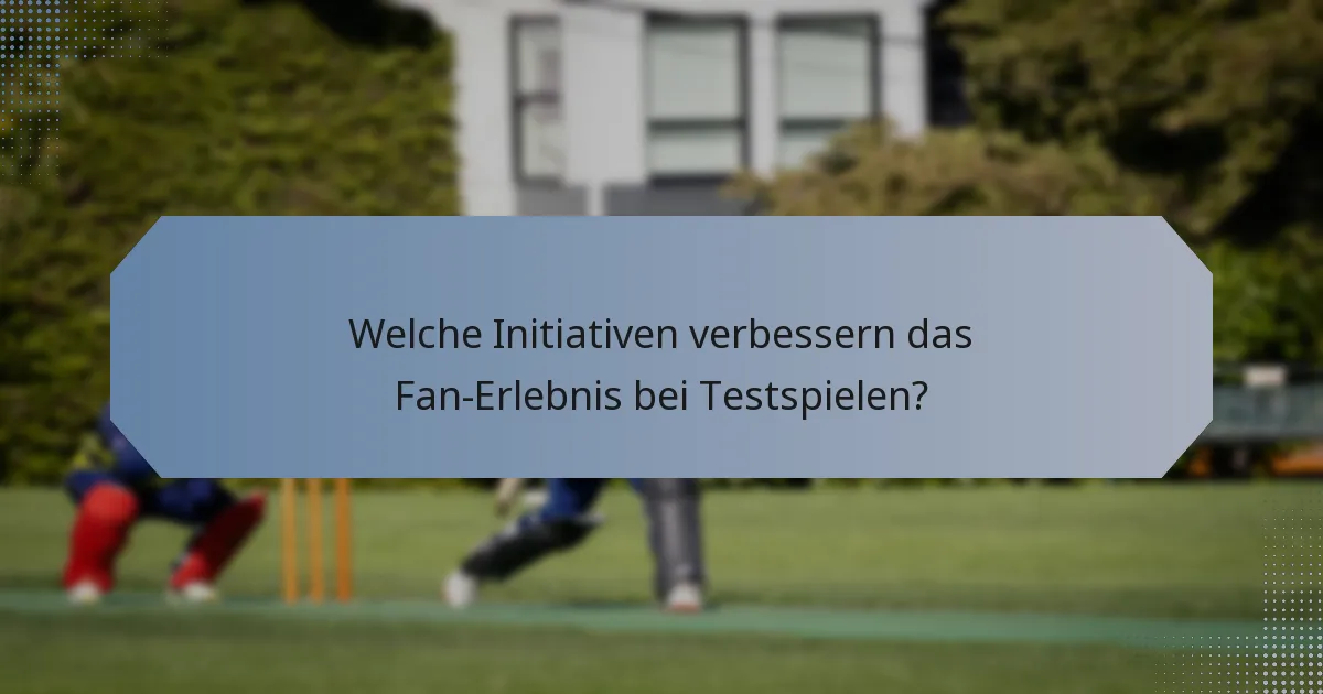 Welche Initiativen verbessern das Fan-Erlebnis bei Testspielen?