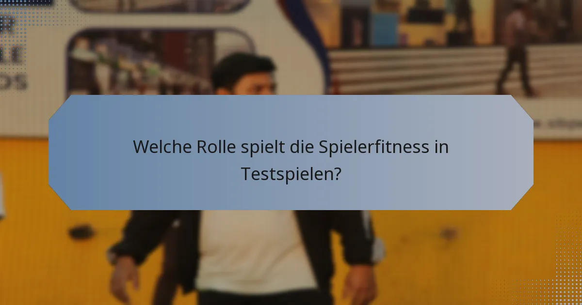 Welche Rolle spielt die Spielerfitness in Testspielen?
