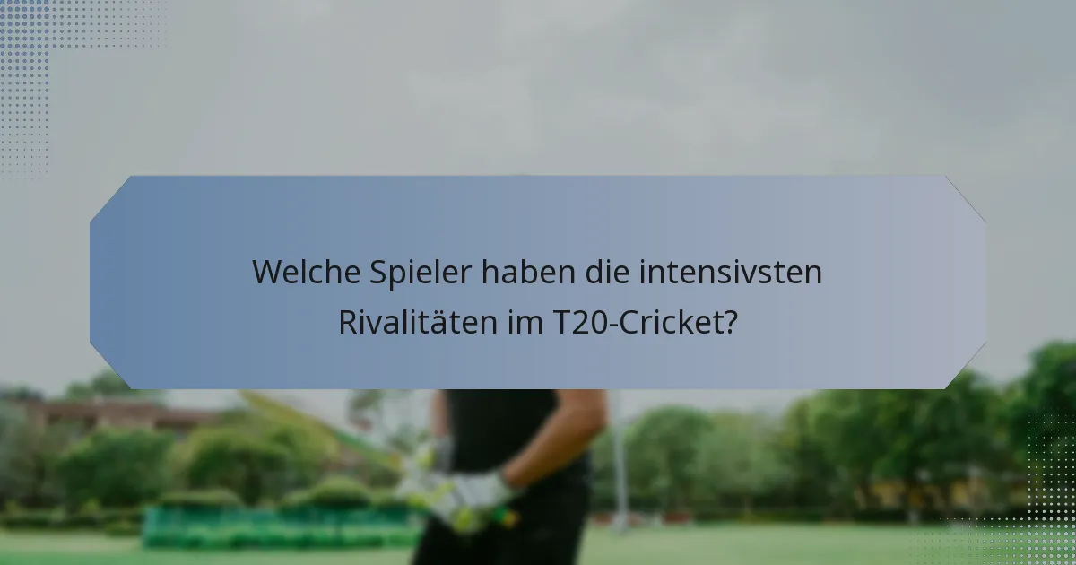 Welche Spieler haben die intensivsten Rivalitäten im T20-Cricket?