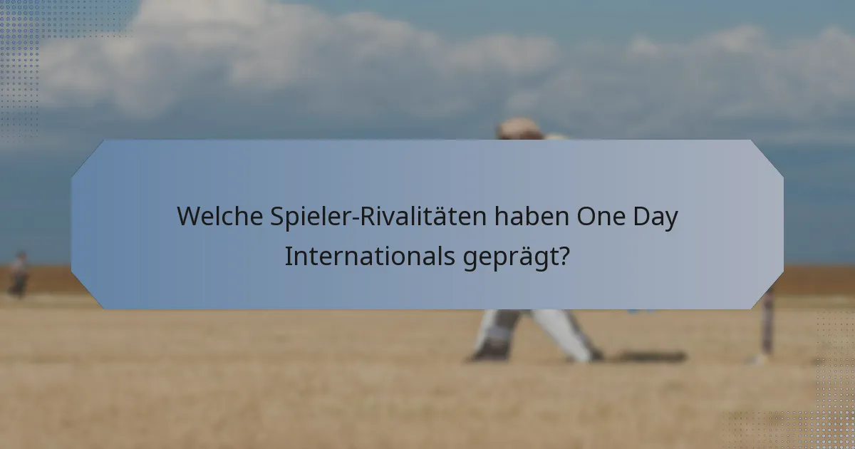 Welche Spieler-Rivalitäten haben One Day Internationals geprägt?
