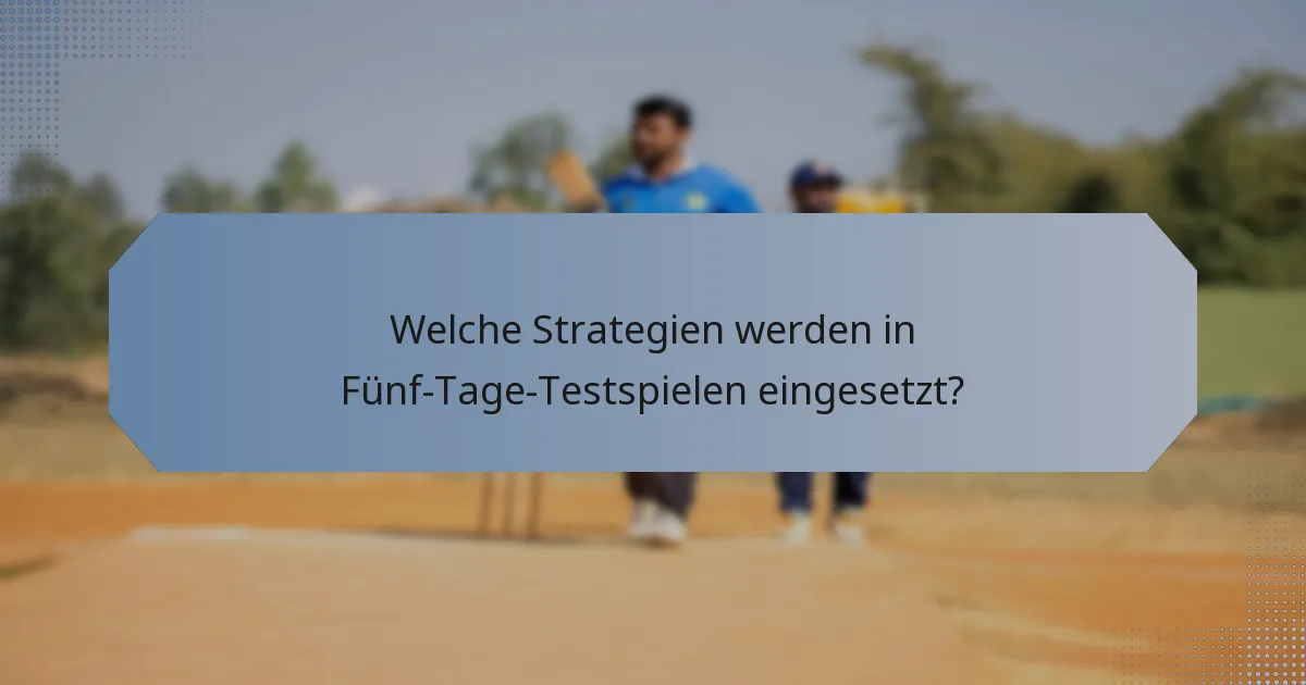Welche Strategien werden in Fünf-Tage-Testspielen eingesetzt?