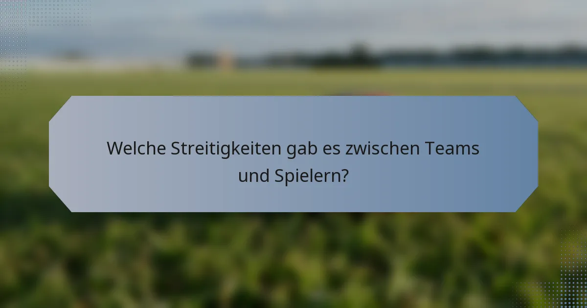 Welche Streitigkeiten gab es zwischen Teams und Spielern?