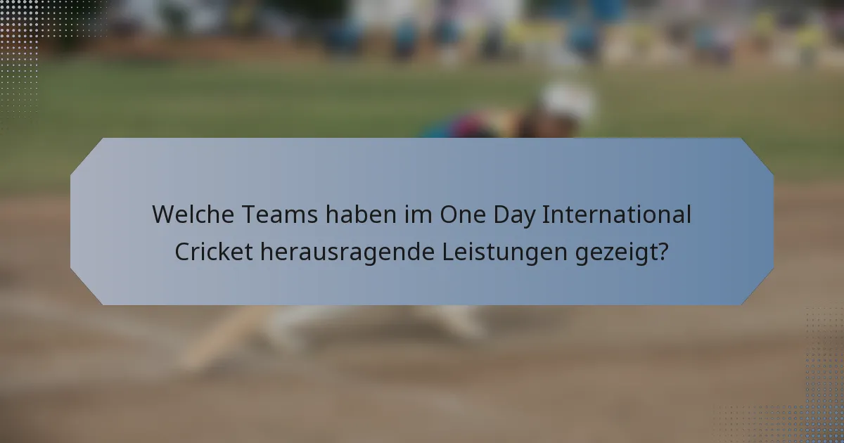 Welche Teams haben im One Day International Cricket herausragende Leistungen gezeigt?