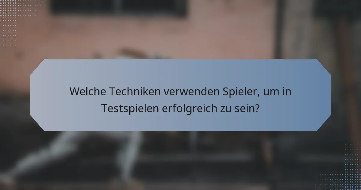 Welche Techniken verwenden Spieler, um in Testspielen erfolgreich zu sein?