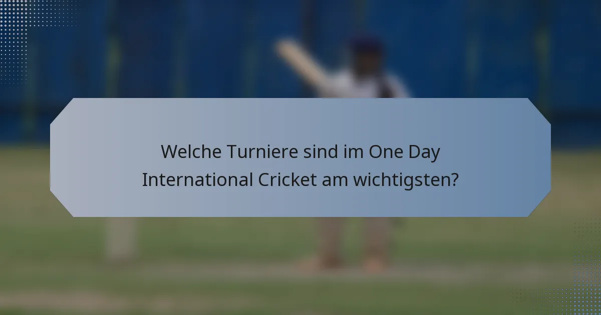 Welche Turniere sind im One Day International Cricket am wichtigsten?