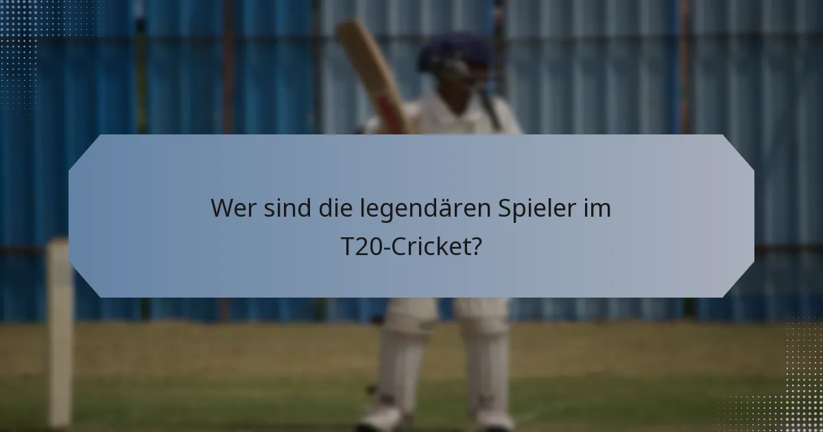 Wer sind die legendären Spieler im T20-Cricket?