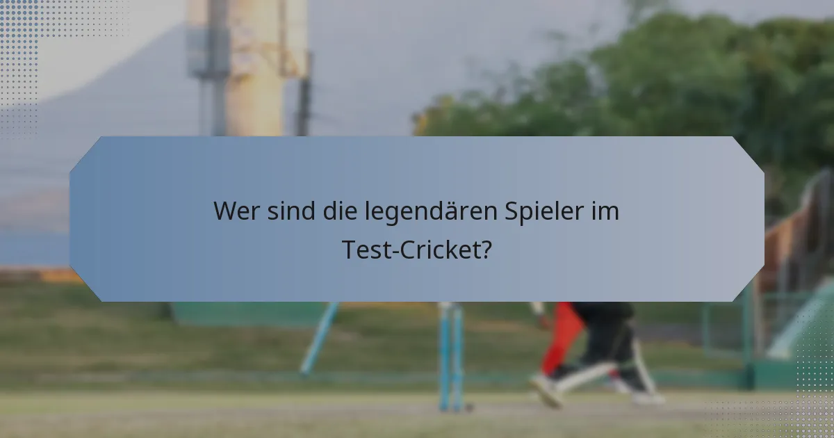 Wer sind die legendären Spieler im Test-Cricket?