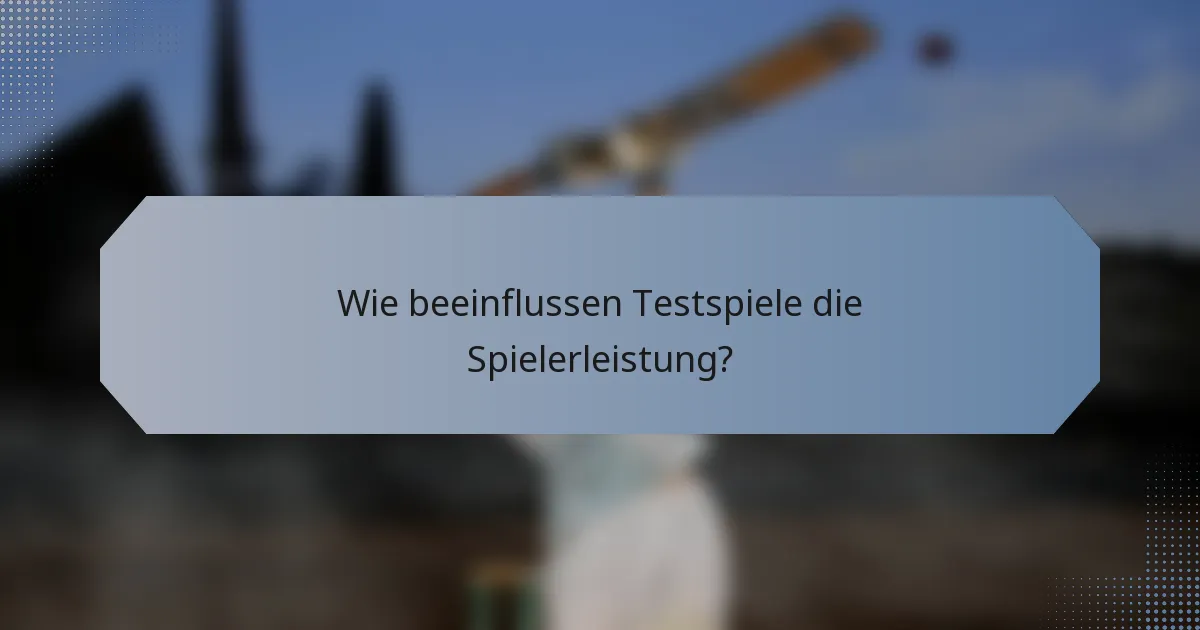 Wie beeinflussen Testspiele die Spielerleistung?