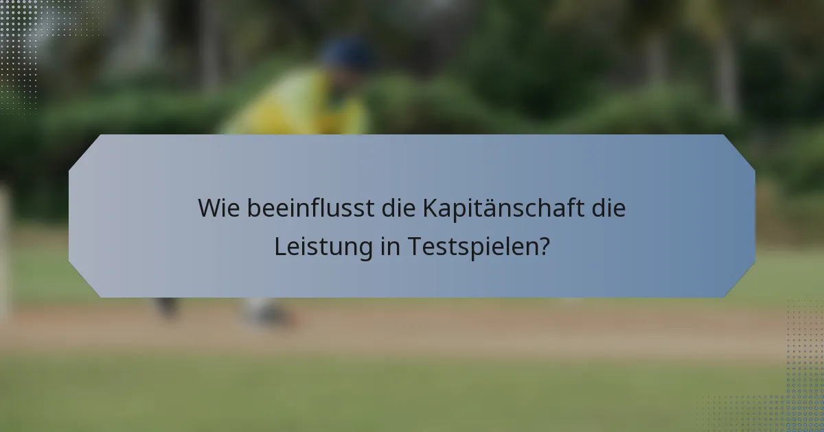 Wie beeinflusst die Kapitänschaft die Leistung in Testspielen?