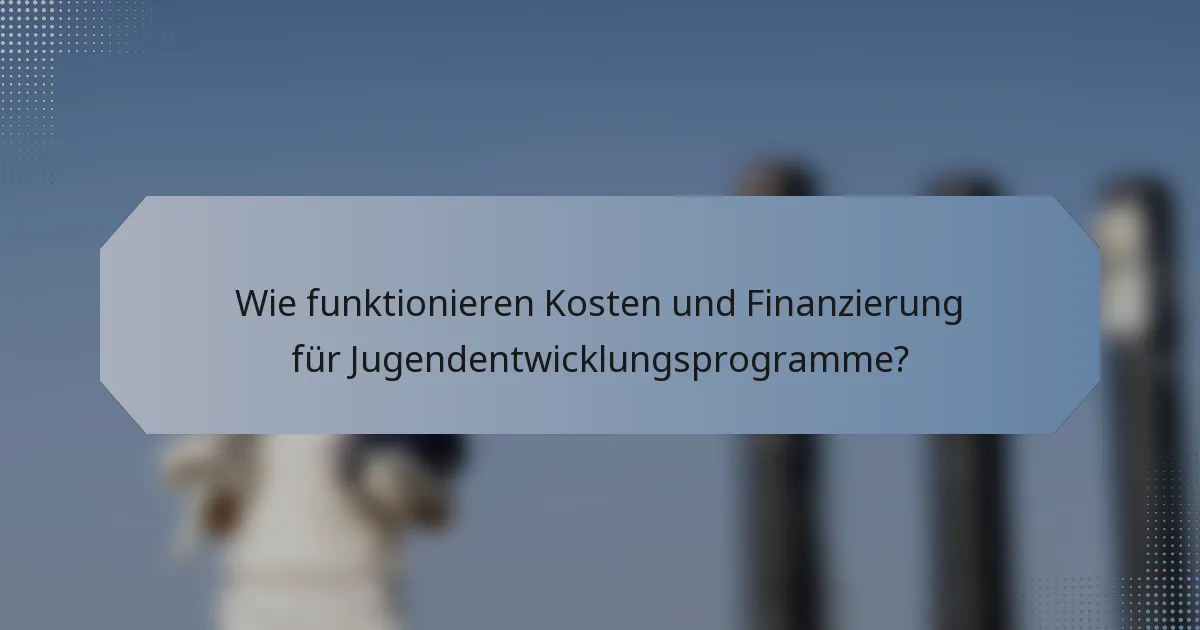 Wie funktionieren Kosten und Finanzierung für Jugendentwicklungsprogramme?