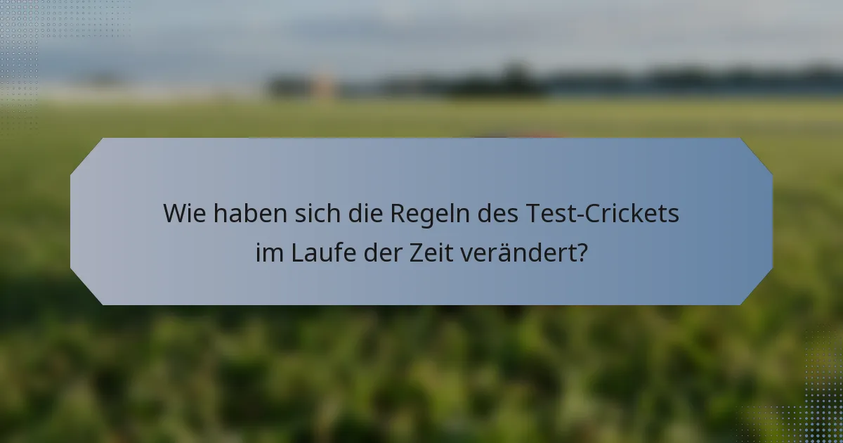 Wie haben sich die Regeln des Test-Crickets im Laufe der Zeit verändert?