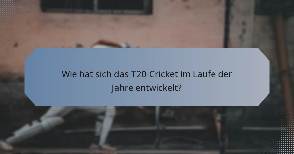 Wie hat sich das T20-Cricket im Laufe der Jahre entwickelt?