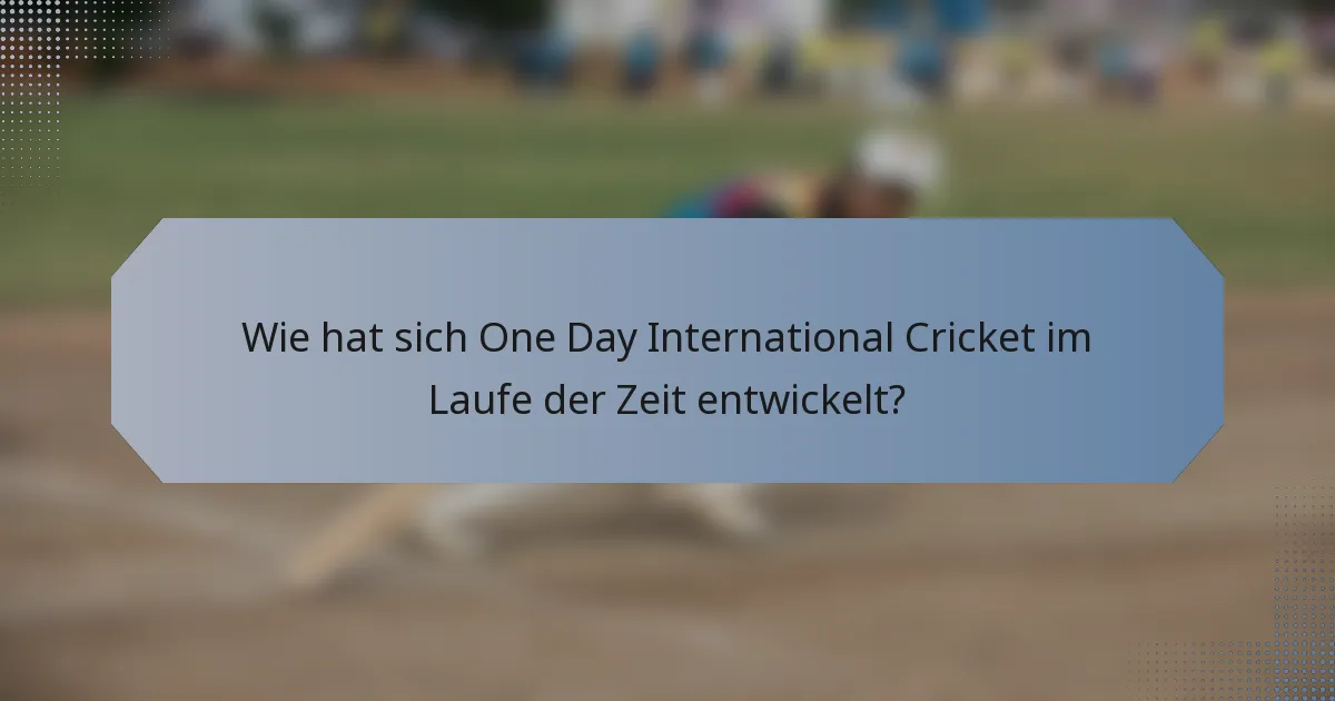 Wie hat sich One Day International Cricket im Laufe der Zeit entwickelt?