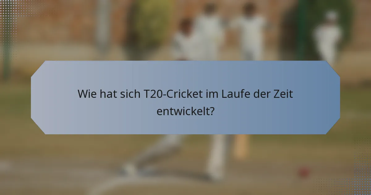 Wie hat sich T20-Cricket im Laufe der Zeit entwickelt?