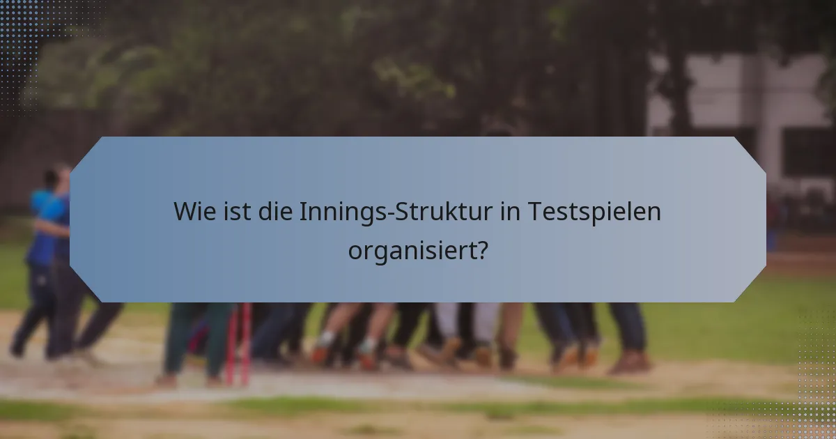 Wie ist die Innings-Struktur in Testspielen organisiert?