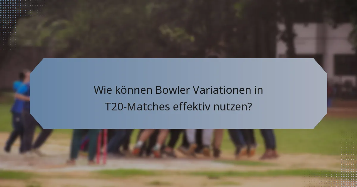Wie können Bowler Variationen in T20-Matches effektiv nutzen?
