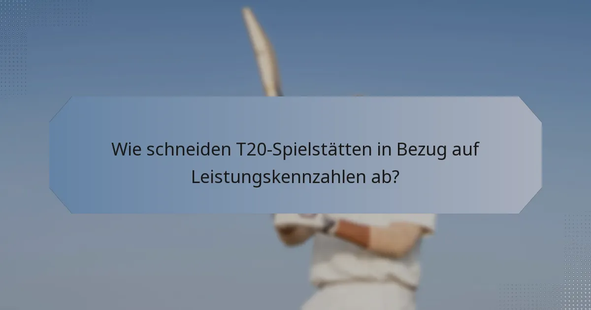 Wie schneiden T20-Spielstätten in Bezug auf Leistungskennzahlen ab?