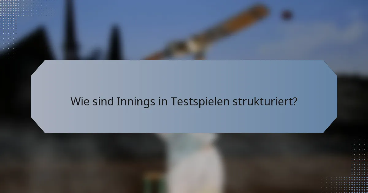 Wie sind Innings in Testspielen strukturiert?