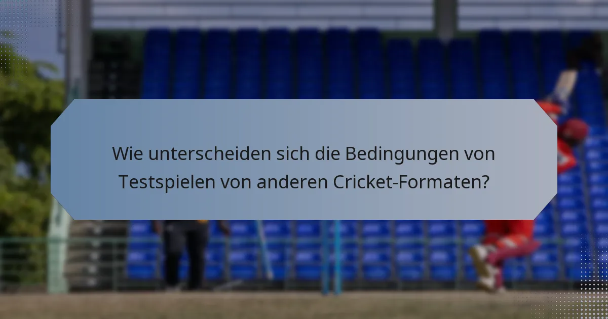 Wie unterscheiden sich die Bedingungen von Testspielen von anderen Cricket-Formaten?