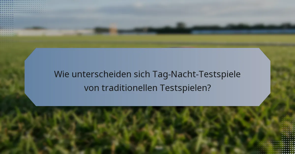 Wie unterscheiden sich Tag-Nacht-Testspiele von traditionellen Testspielen?