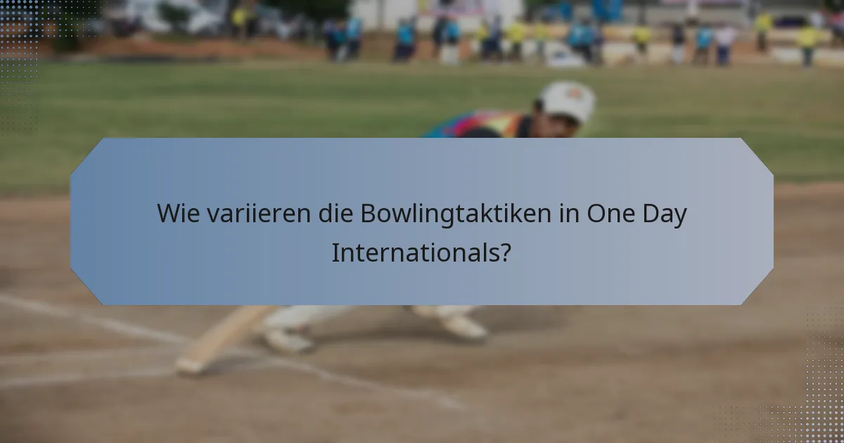 Wie variieren die Bowlingtaktiken in One Day Internationals?