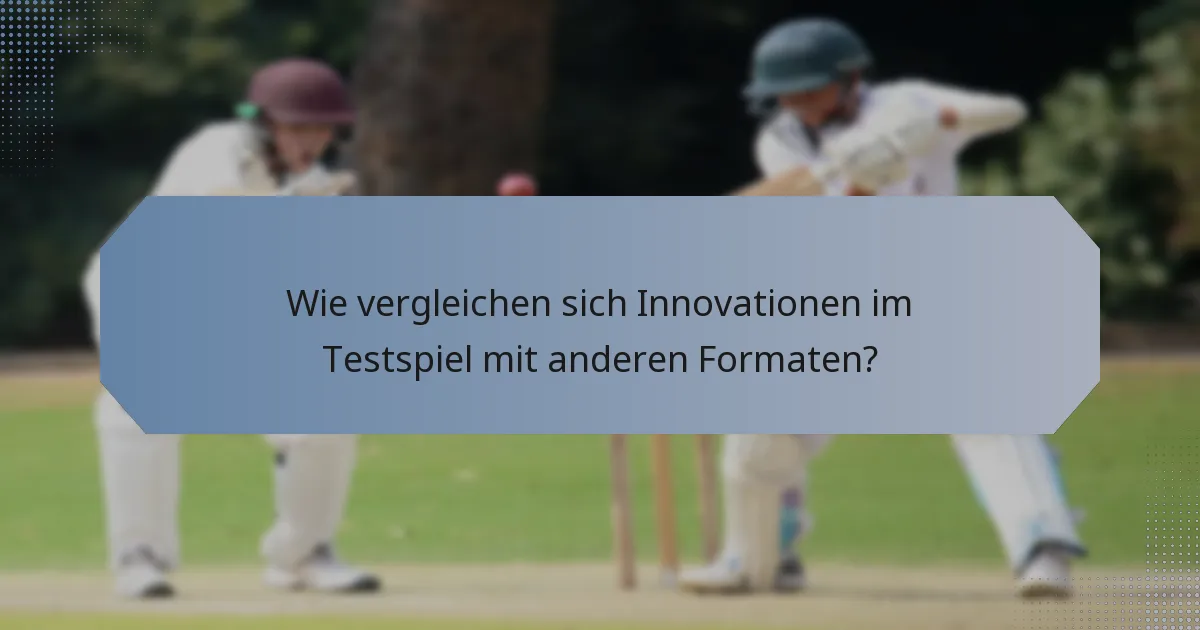 Wie vergleichen sich Innovationen im Testspiel mit anderen Formaten?
