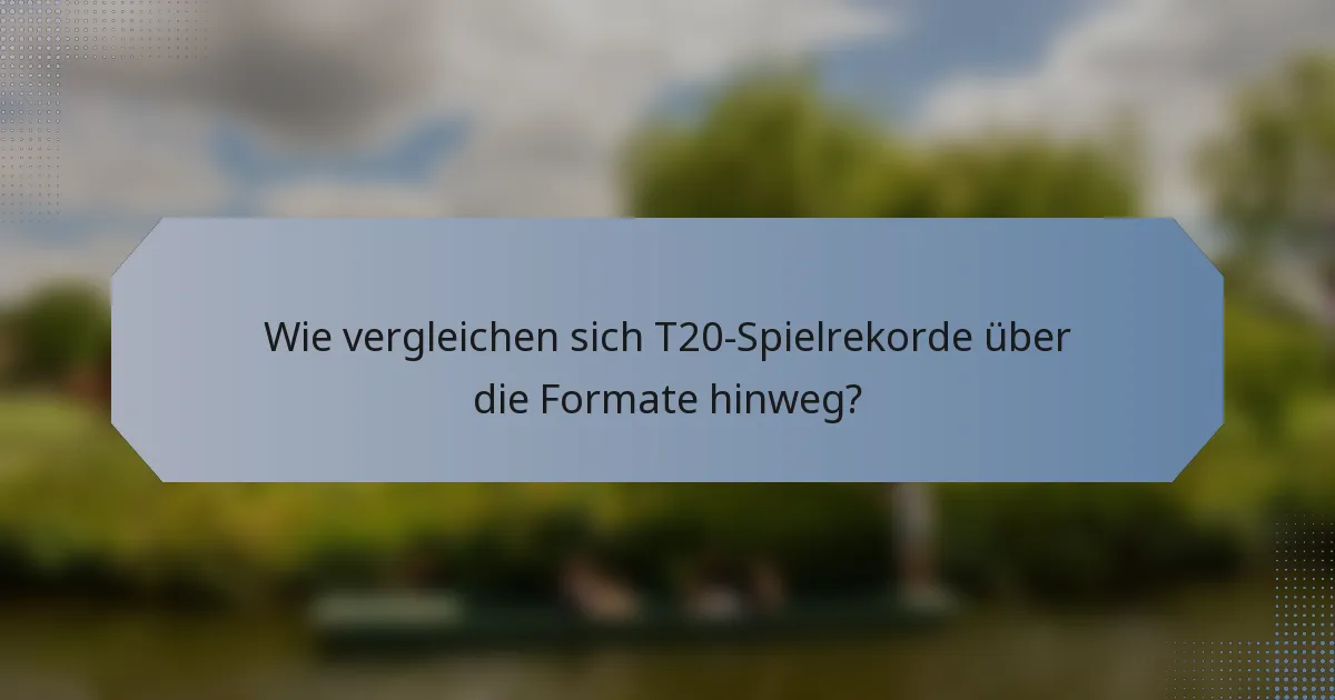 Wie vergleichen sich T20-Spielrekorde über die Formate hinweg?